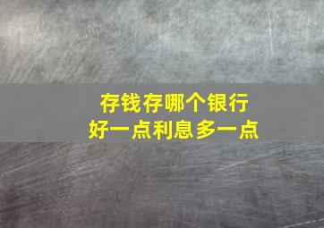 存钱存哪个银行好一点利息多一点