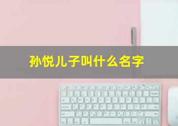 孙悦儿子叫什么名字