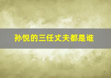 孙悦的三任丈夫都是谁