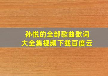 孙悦的全部歌曲歌词大全集视频下载百度云