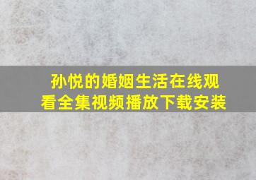 孙悦的婚姻生活在线观看全集视频播放下载安装