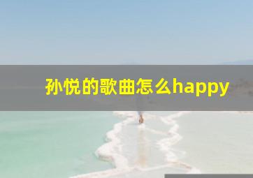 孙悦的歌曲怎么happy