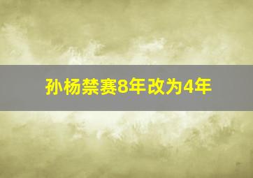 孙杨禁赛8年改为4年