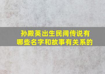 孙殿英出生民间传说有哪些名字和故事有关系的