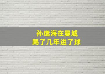 孙继海在曼城踢了几年进了球