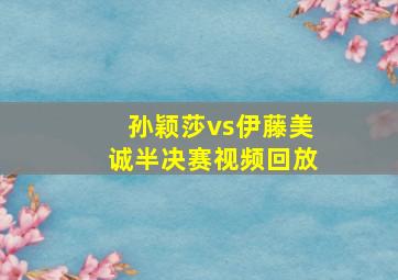 孙颖莎vs伊藤美诚半决赛视频回放