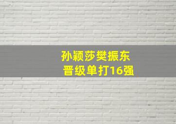 孙颖莎樊振东晋级单打16强