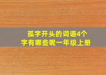 孤字开头的词语4个字有哪些呢一年级上册