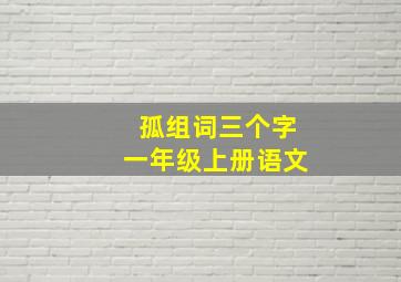 孤组词三个字一年级上册语文