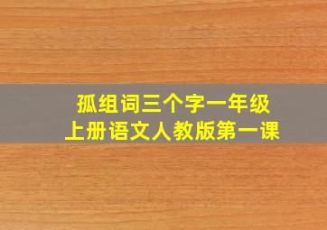 孤组词三个字一年级上册语文人教版第一课