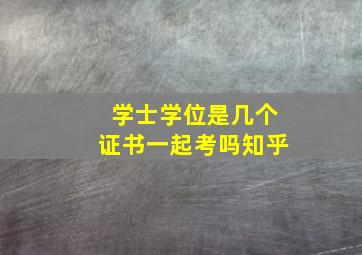 学士学位是几个证书一起考吗知乎