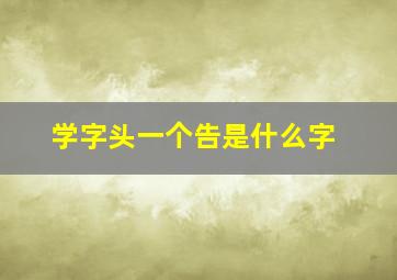 学字头一个告是什么字