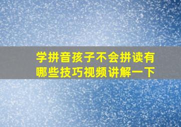 学拼音孩子不会拼读有哪些技巧视频讲解一下