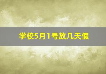 学校5月1号放几天假