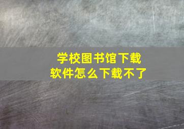 学校图书馆下载软件怎么下载不了