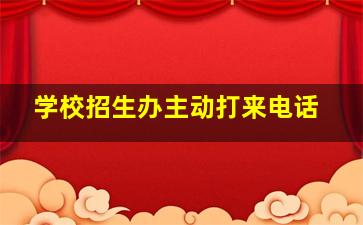 学校招生办主动打来电话