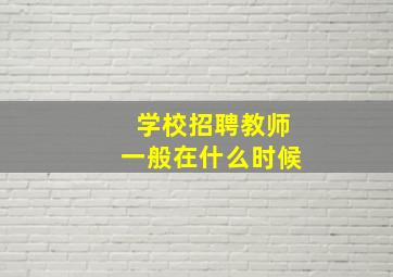 学校招聘教师一般在什么时候