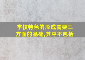 学校特色的形成需要三方面的基础,其中不包括