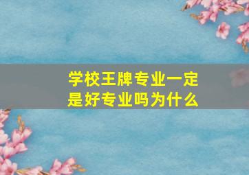 学校王牌专业一定是好专业吗为什么