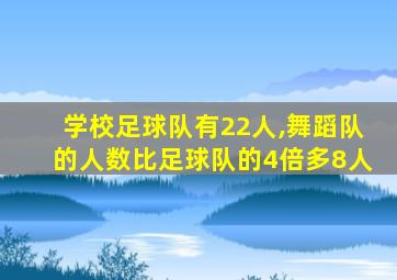 学校足球队有22人,舞蹈队的人数比足球队的4倍多8人