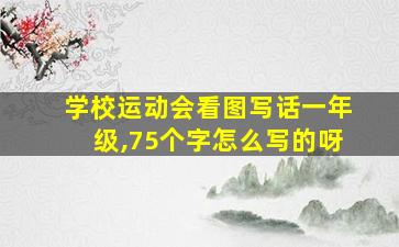 学校运动会看图写话一年级,75个字怎么写的呀