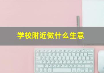 学校附近做什么生意