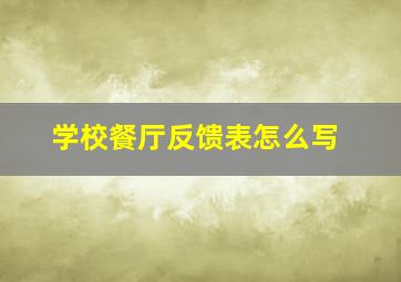 学校餐厅反馈表怎么写