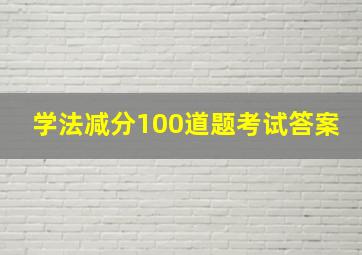 学法减分100道题考试答案