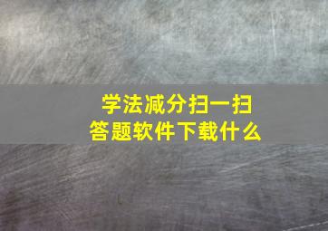 学法减分扫一扫答题软件下载什么