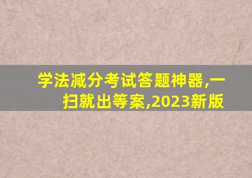 学法减分考试答题神器,一扫就出等案,2023新版