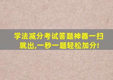 学法减分考试答题神器一扫就出,一秒一题轻松加分!