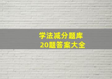 学法减分题库20题答案大全