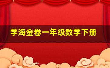 学海金卷一年级数学下册