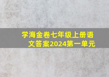 学海金卷七年级上册语文答案2024第一单元