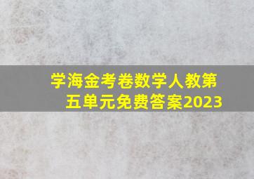 学海金考卷数学人教第五单元免费答案2023