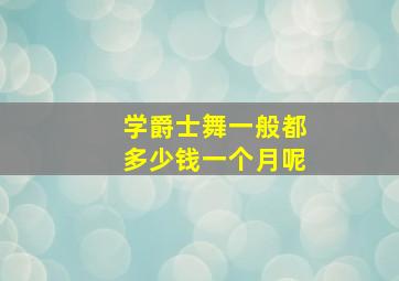 学爵士舞一般都多少钱一个月呢