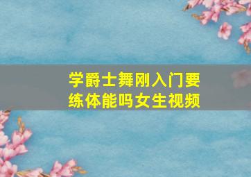 学爵士舞刚入门要练体能吗女生视频