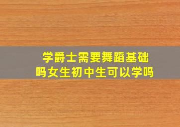 学爵士需要舞蹈基础吗女生初中生可以学吗