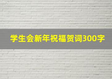 学生会新年祝福贺词300字