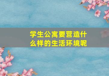 学生公寓要营造什么样的生活环境呢