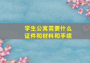 学生公寓需要什么证件和材料和手续