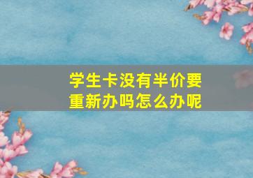 学生卡没有半价要重新办吗怎么办呢