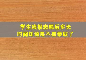 学生填报志愿后多长时间知道是不是录取了