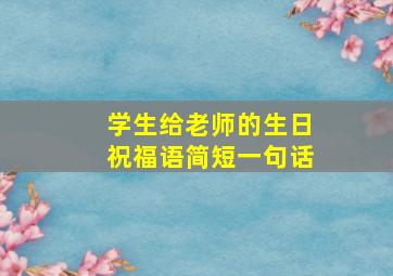 学生给老师的生日祝福语简短一句话