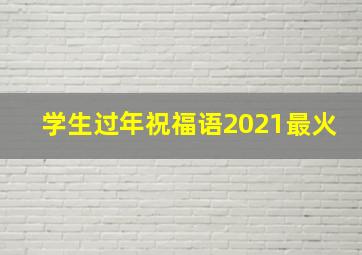 学生过年祝福语2021最火