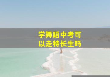 学舞蹈中考可以走特长生吗