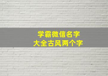 学霸微信名字大全古风两个字