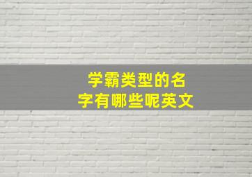 学霸类型的名字有哪些呢英文