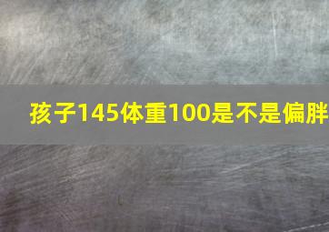 孩子145体重100是不是偏胖