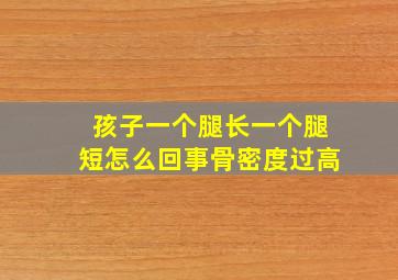 孩子一个腿长一个腿短怎么回事骨密度过高